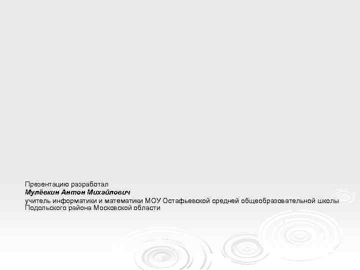 Презентацию разработал Мулёвкин Антон Михайлович учитель информатики и математики МОУ Остафьевской средней общеобразовательной школы