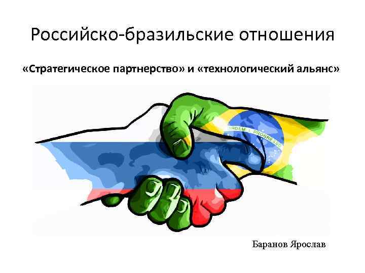 Российско-бразильские отношения «Стратегическое партнерство» и «технологический альянс» Баранов Ярослав 