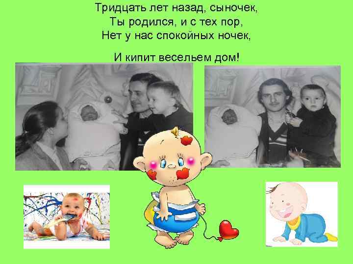 Тридцать лет назад, сыночек, Ты родился, и с тех пор, Нет у нас спокойных