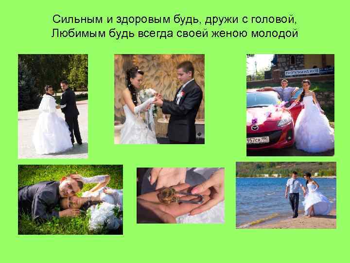 Сильным и здоровым будь, дружи с головой, Любимым будь всегда своей женою молодой 