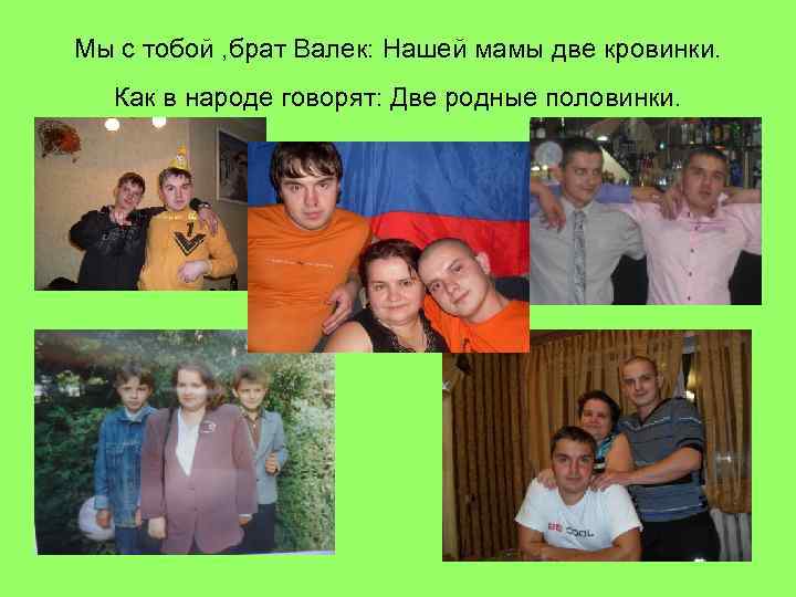 Мы с тобой , брат Валек: Нашей мамы две кровинки. Как в народе говорят:
