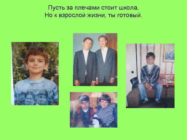 Пусть за плечами стоит школа, Но к взрослой жизни, ты готовый. 