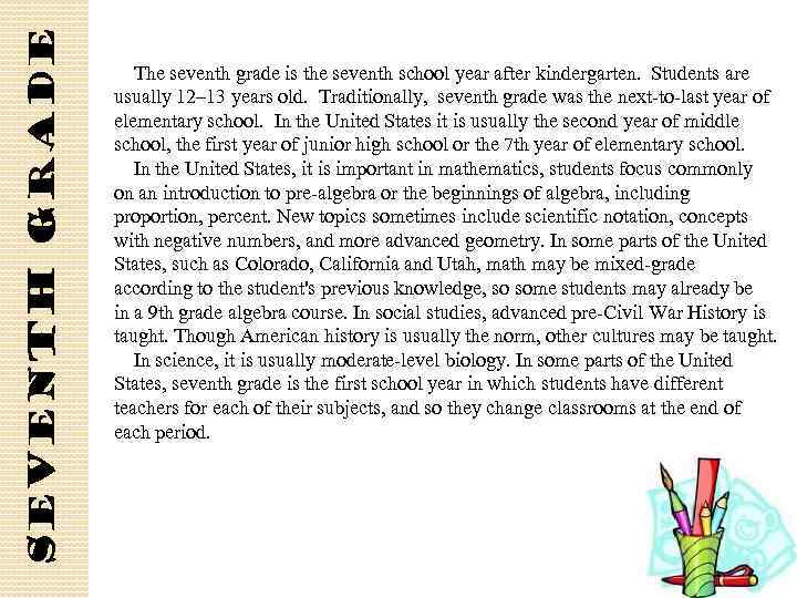 Seventh grade The seventh grade is the seventh school year after kindergarten. Students are