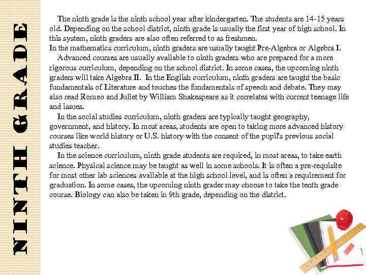 ninth grade The ninth grade is the ninth school year after kindergarten. The students