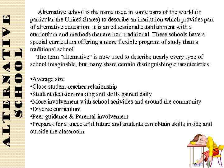 Alternative school is the name used in some parts of the world (in particular