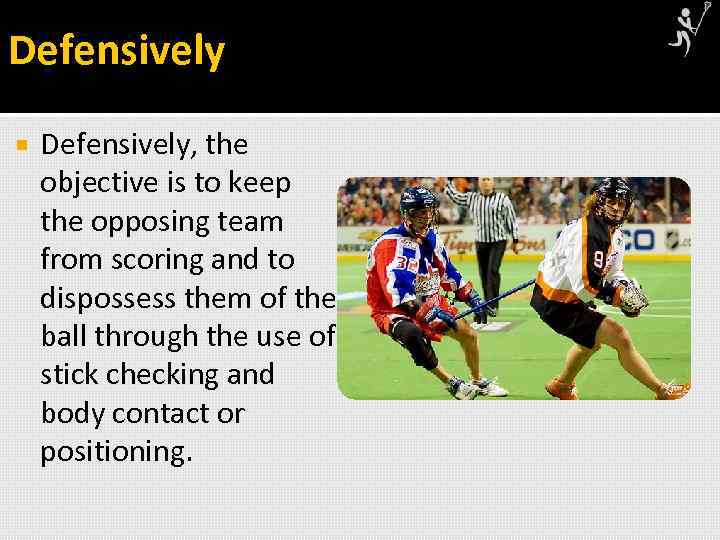 Defensively Defensively, the objective is to keep the opposing team from scoring and to