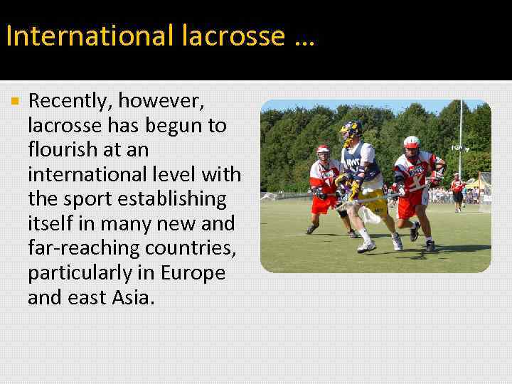 International lacrosse … Recently, however, lacrosse has begun to flourish at an international level