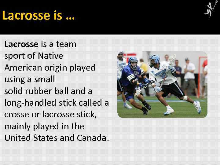 Lacrosse is … Lacrosse is a team sport of Native American origin played using