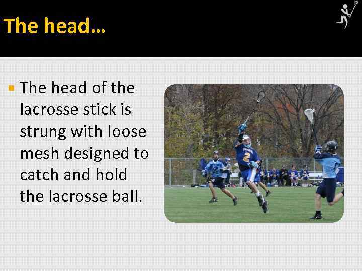 The head… The head of the lacrosse stick is strung with loose mesh designed