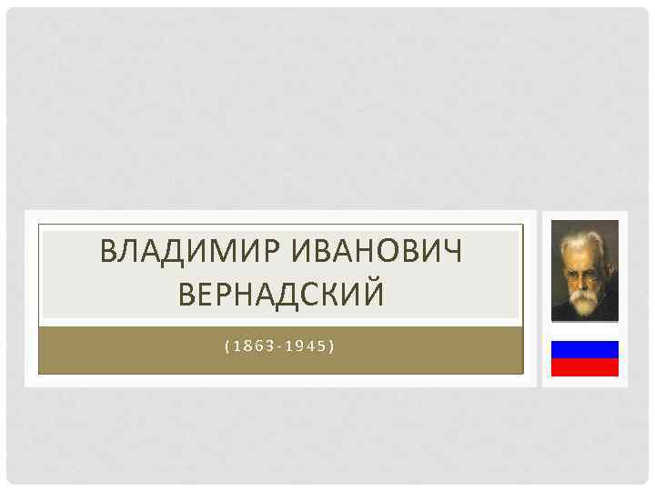 ВЛАДИМИР ИВАНОВИЧ ВЕРНАДСКИЙ (1863 -1945) 