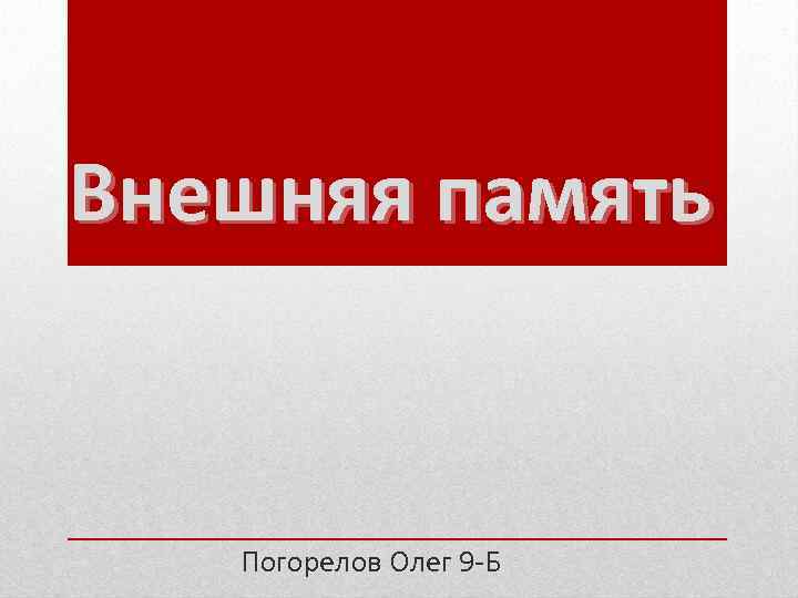 Внешняя память Погорелов Олег 9 -Б 