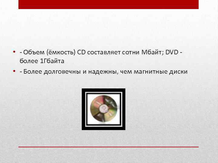  • - Объем (ёмкость) CD составляет сотни Мбайт; DVD более 1 Гбайта •