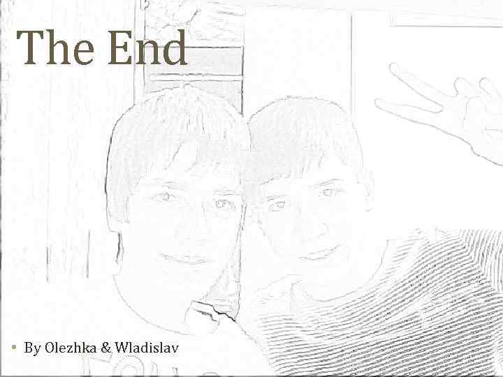 The End • By Olezhka & Wladislav 