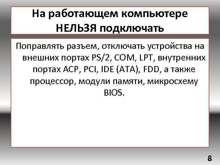 На работающем компьютере НЕЛЬЗЯ подключать Поправлять разъем, отключать устройства на внешних портах PS/2, СОМ,