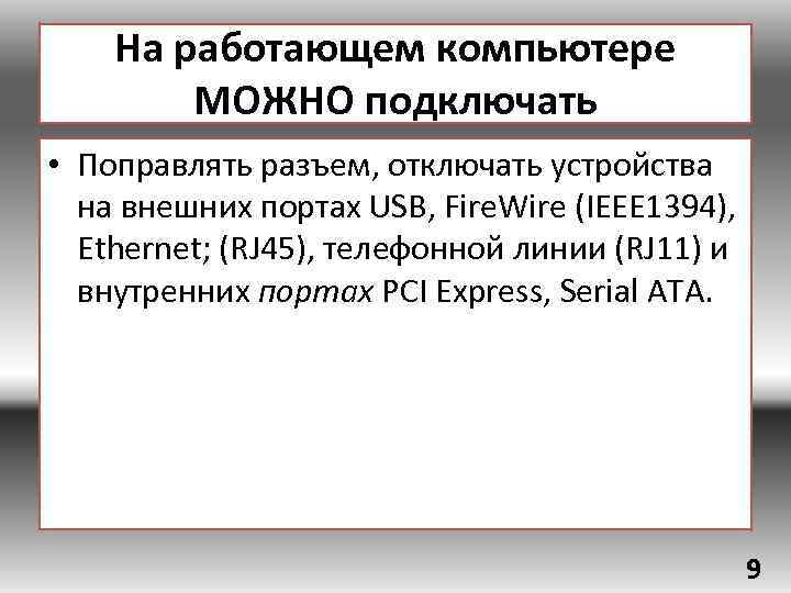 На работающем компьютере МОЖНО подключать • Поправлять разъем, отключать устройства на внешних портах USB,