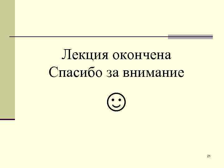 Лекция окончена Спасибо за внимание ☺ 21 