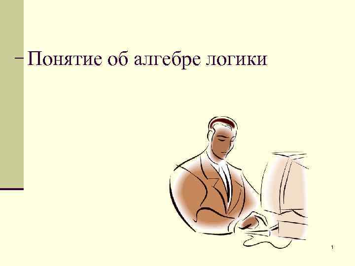 Понятие об алгебре логики 1 