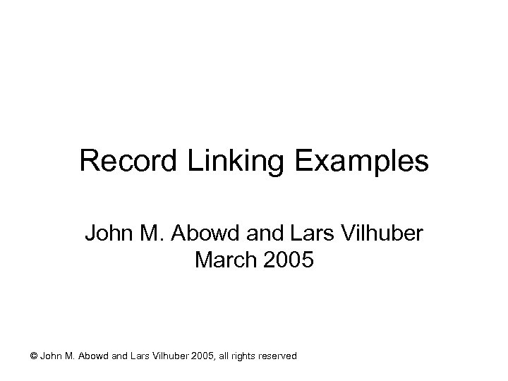 Record Linking Examples John M. Abowd and Lars Vilhuber March 2005 © John M.