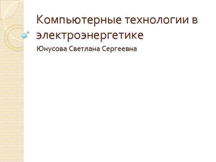 Компьютерные технологии в электроэнергетике Юнусова Светлана Сергеевна 