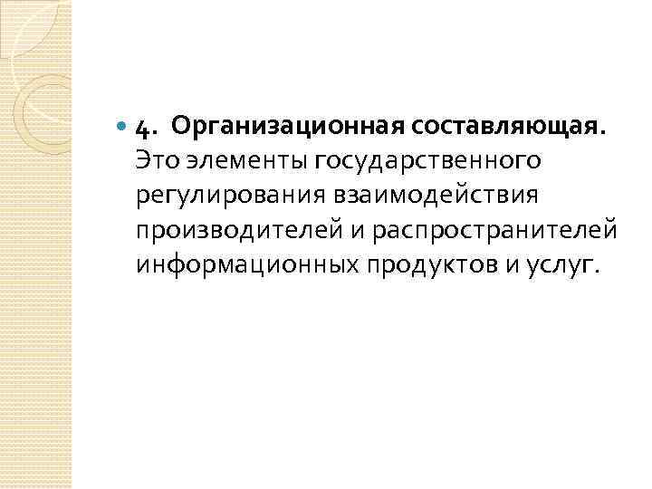  4. Организационная составляющая. Это элементы государственного регулирования взаимодействия производителей и распространителей информационных продуктов