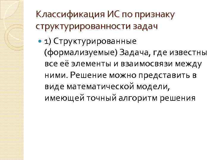 Классификация ИС по признаку структурированности задач 1) Структурированные (формализуемые) Задача, где известны все её