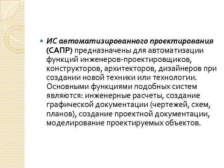  ИС автоматизированного проектирования (САПР) предназначены для автоматизации функций инженеров-проектировщиков, конструкторов, архитекторов, дизайнеров при
