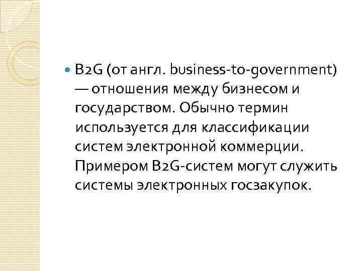  B 2 G (от англ. business-to-government) — отношения между бизнесом и государством. Обычно