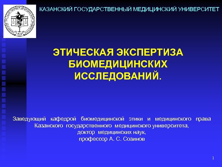 КАЗАНСКИЙ ГОСУДАРСТВЕННЫЙ МЕДИЦИНСКИЙ УНИВЕРСИТЕТ ЭТИЧЕСКАЯ ЭКСПЕРТИЗА БИОМЕДИЦИНСКИХ ИССЛЕДОВАНИЙ. Заведующий кафедрой биомедицинской этики и медицинского