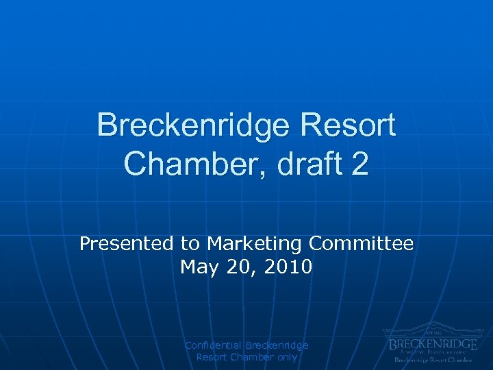 Breckenridge Resort Chamber, draft 2 Presented to Marketing Committee May 20, 2010 Confidential Breckenridge
