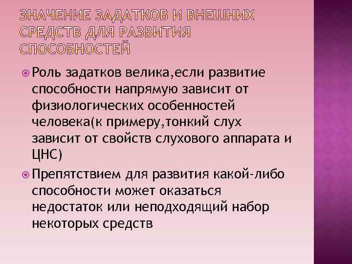  Роль задатков велика, если развитие способности напрямую зависит от физиологических особенностей человека(к примеру,
