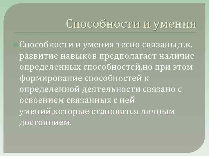 Способности и умения тесно связаны, т. к. развитие навыков предполагает наличие определенных способностей, но