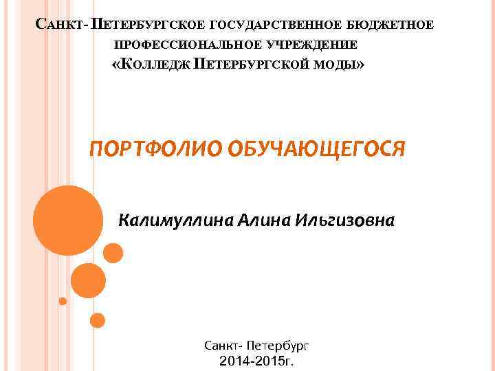 САНКТ- ПЕТЕРБУРГСКОЕ ГОСУДАРСТВЕННОЕ БЮДЖЕТНОЕ ПРОФЕССИОНАЛЬНОЕ УЧРЕЖДЕНИЕ «КОЛЛЕДЖ ПЕТЕРБУРГСКОЙ МОДЫ» ПОРТФОЛИО ОБУЧАЮЩЕГОСЯ Калимуллина Алина Ильгизовна