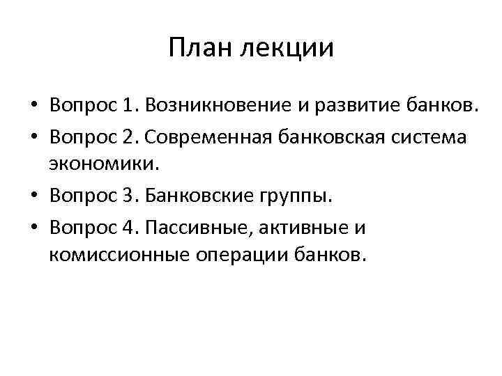 План лекции • Вопрос 1. Возникновение и развитие банков. • Вопрос 2. Современная банковская