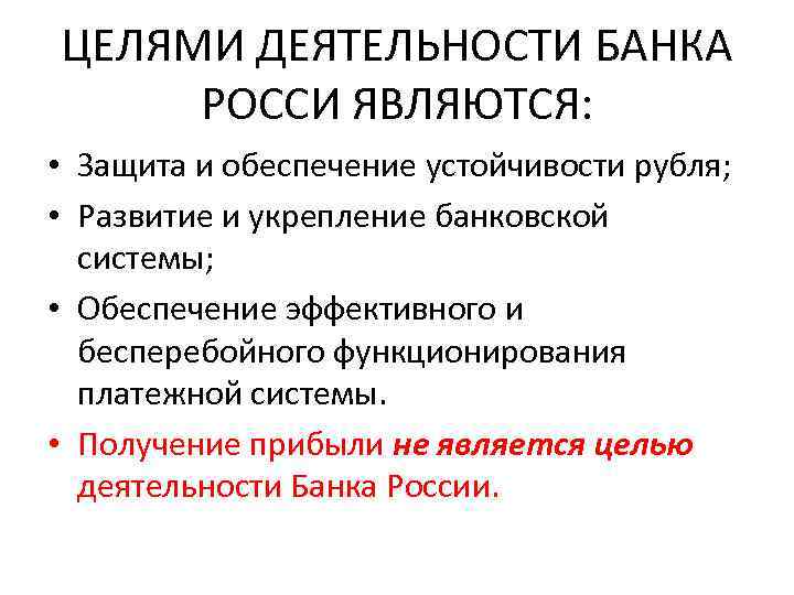 ЦЕЛЯМИ ДЕЯТЕЛЬНОСТИ БАНКА РОССИ ЯВЛЯЮТСЯ: • Защита и обеспечение устойчивости рубля; • Развитие и