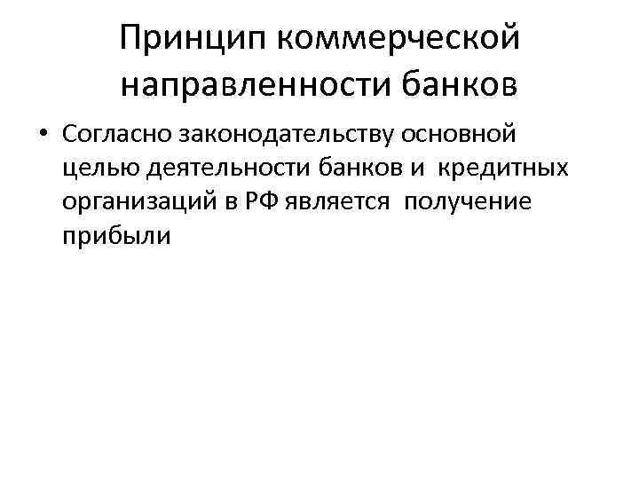 Принцип коммерческой направленности банков • Согласно законодательству основной целью деятельности банков и кредитных организаций