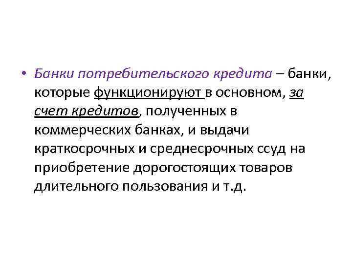  • Банки потребительского кредита – банки, которые функционируют в основном, за счет кредитов,