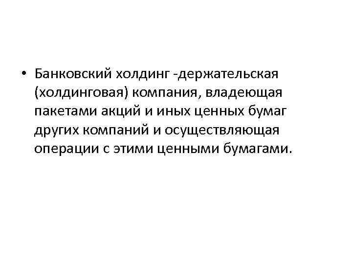  • Банковский холдинг -держательская (холдинговая) компания, владеющая пакетами акций и иных ценных бумаг