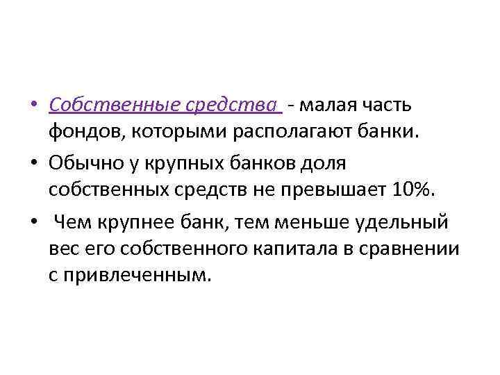  • Собственные средства - малая часть фондов, которыми располагают банки. • Обычно у