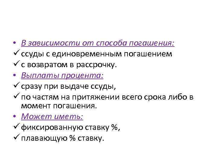  • В зависимости от способа погашения: ü ссуды с единовременным погашением ü с