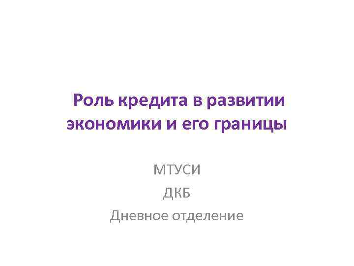 Роль кредита в развитии экономики и его границы МТУСИ ДКБ Дневное отделение 