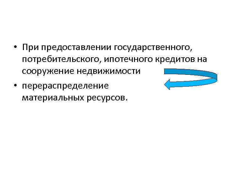  • При предоставлении государственного, потребительского, ипотечного кредитов на сооружение недвижимости • перераспределение материальных
