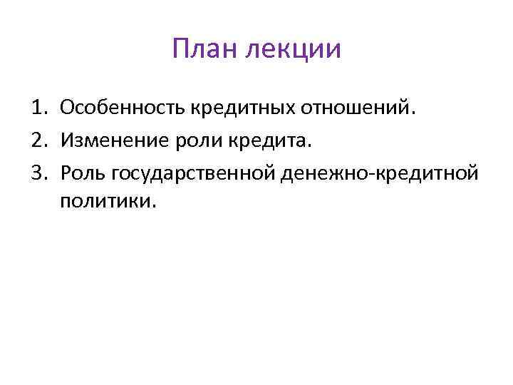План лекции 1. Особенность кредитных отношений. 2. Изменение роли кредита. 3. Роль государственной денежно-кредитной