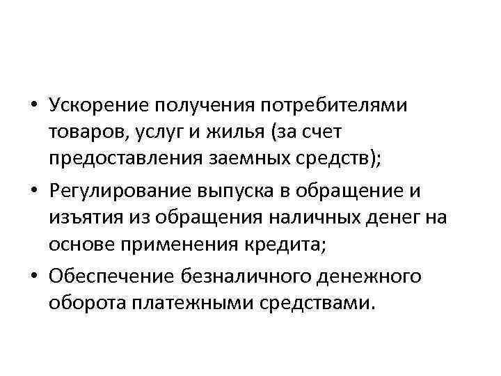  • Ускорение получения потребителями товаров, услуг и жилья (за счет предоставления заемных средств);
