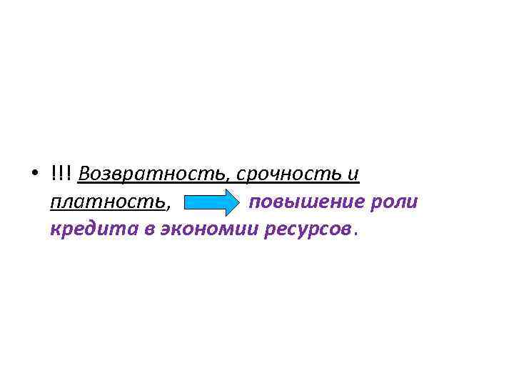  • !!! Возвратность, срочность и платность, повышение роли кредита в экономии ресурсов. 