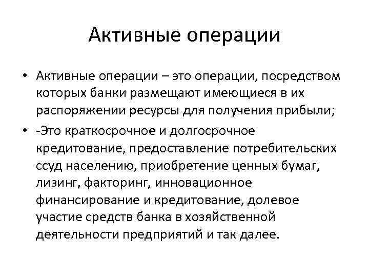 Активные операции • Активные операции – это операции, посредством которых банки размещают имеющиеся в