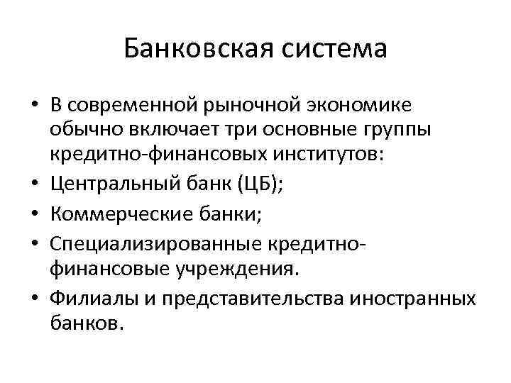 Банковская система • В современной рыночной экономике обычно включает три основные группы кредитно-финансовых институтов: