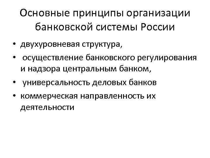 Основные принципы организации банковской системы России • двухуровневая структура, • осуществление банковского регулирования и