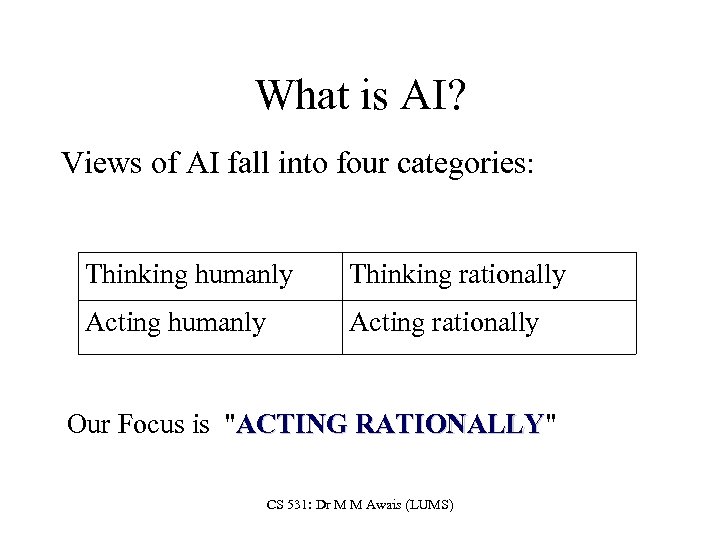 What is AI? Views of AI fall into four categories: Thinking humanly Thinking rationally