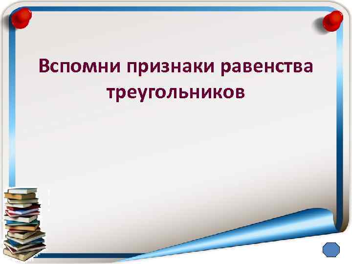 Вспомни признаки равенства треугольников 