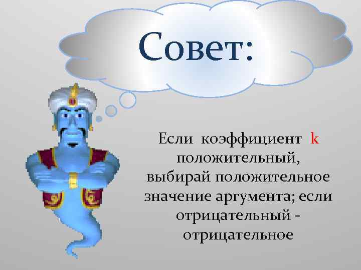 Совет: Если коэффициент k положительный, выбирай положительное значение аргумента; если отрицательный отрицательное 